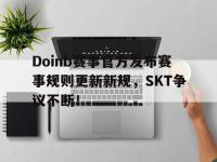 九游-Doinb赛事官方发布赛事规则更新新规，SKT争议不断！的简单介绍